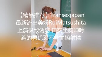 【精品推荐】Transexjapan最新流出美妖RuiMatsushita上演极致诱惑 口交坐骑呻吟惹的男优忍不住抽搐射精