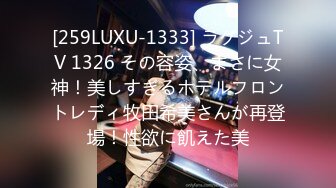 [259LUXU-1333] ラグジュTV 1326 その容姿、まさに女神！美しすぎるホテルフロントレディ牧田希美さんが再登場！性欲に飢えた美