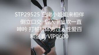 STP29525 白嫩小姐姐来相伴  倒立口交  后入干瘫软一直呻吟 打桩机体力过人性爱百科必看 VIP0600