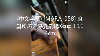 (中文字幕) [MARA-058] 麻倉ゆあの爆乳劇場Kcup！116cm