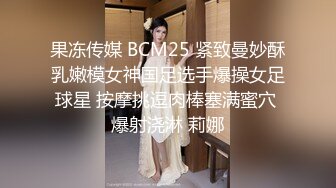 果冻传媒 BCM25 紧致曼妙酥乳嫩模女神国足选手爆操女足球星 按摩挑逗肉棒塞满蜜穴 爆射浇淋 莉娜