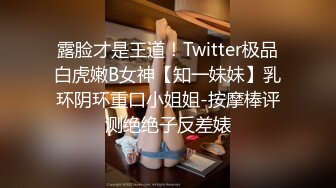 露脸才是王道！Twitter极品白虎嫩B女神【知一妹妹】乳环阴环重口小姐姐-按摩棒评测绝绝子反差婊