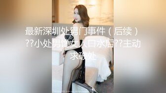 最新深圳处男门事件（后续）??小处男馋女人口水后??主动求破处