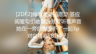 [2DF2]绿帽老婆的愿望 答应闺蜜勾引她老公做爱听着声音她在一旁自慰受不了一起3p对白精彩 [BT种子]