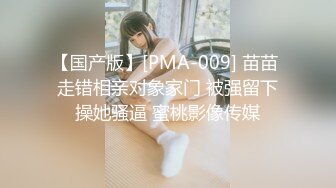 【国产版】[PMA-009] 苗苗 走错相亲对象家门 被强留下操她骚逼 蜜桃影像传媒