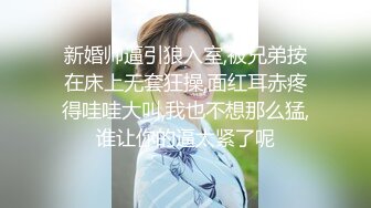 新婚帅逼引狼入室,被兄弟按在床上无套狂操,面红耳赤疼得哇哇大叫,我也不想那么猛,谁让你的逼太紧了呢