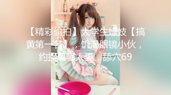 【精彩偷拍】大学生嫖妓【搞黄第一名】，饥渴眼镜小伙，约操风骚人妻，舔穴69