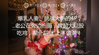  爆乳人妻、挑战火热的4P，老公在旁边拍摄，撅起大屁股吃鸡，前仆后继 上下填满！