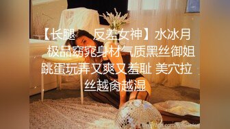 【长腿❤️反差女神】水冰月✨ 极品窈窕身材气质黑丝御姐 跳蛋玩弄又爽又羞耻 美穴拉丝越肏越湿