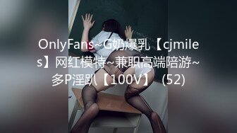 OnlyFans~G奶爆乳【cjmiles】网红模特~兼职高端陪游~多P淫趴【100V】  (52)