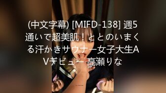 (中文字幕) [MIFD-138] 週5通いで超美肌！ととのいまくる汗かきサウナー女子大生AVデビュー 高瀬りな