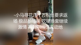 -小马寻花几十万粉丝要求返场 极品抽搐妹 吹硬换套继续激情 高潮叫得惊天动地