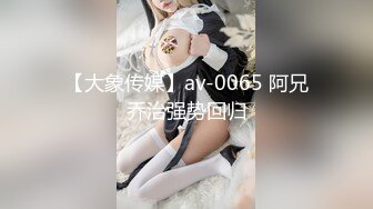 【大象传媒】av-0065 阿兄乔治强势回归