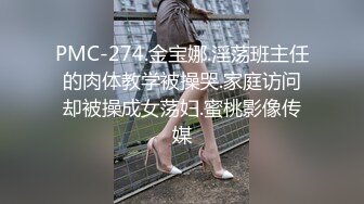 PMC-274.金宝娜.淫荡班主任的肉体教学被操哭.家庭访问却被操成女荡妇.蜜桃影像传媒