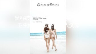 黑客破解家庭监控摄像头偷拍 卫生间丰满女主与佣人洗澡上厕所