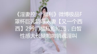 《淫妻控❤️福利》微博极品F罩杯巨乳韵味人妻【又一个西西】299门槛私拍视图，白皙性感大长腿啪啪销魂淫叫