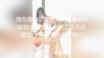 情色攝影師雞教練的專屬學妹玩物 女主琦琦絕美二次元反差女神 吊帶黑絲白皙嫩穴