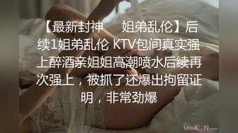 【最新封神❤️姐弟乱伦】后续1姐弟乱伦 KTV包间真实强上醉酒亲姐姐高潮喷水后续再次强上，被抓了还爆出拘留证明，非常劲爆