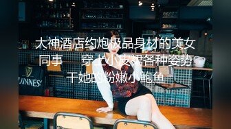 大神酒店约炮极品身材的美女同事❤️穿上小皮裙各种姿势干她的粉嫩小鲍鱼