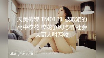 天美传媒 TM0131 被欺凌的高中校花 校花争风吃醋 社会大哥人财两收