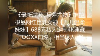 《最新泄密✅反差尤物》推特极品网红巨乳女神【九儿温柔妹妹】688元私人定制4K典藏、OOXX口爆，相当诱人 (1)