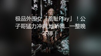 极品外围女「羞耻Play」！公子哥猛力冲刺,她娇嗔…一整晚不停｜