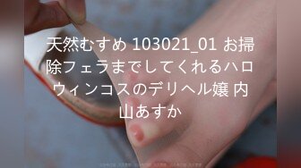 天然むすめ 103021_01 お掃除フェラまでしてくれるハロウィンコスのデリヘル嬢 内山あすか