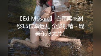 【Ed Mosaic】 白雨熙感谢祭15位幸运儿 全员射精～媲美东热大片1