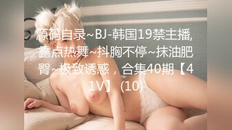 源码自录~BJ-韩国19禁主播, 露点热舞~抖胸不停~抹油肥臀~极致诱惑，合集40期【41V】 (10)