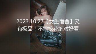 2023.10.27【女生宿舍】又有极品！不输校花绝对好看