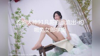 约炮大神91凡哥原版流出-约啪兔女郎学姐