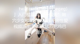 ❤️twitter「歆酱(xingegeg)」入门槛福利 “一线天”嫩穴少女和男朋友酒店开房性爱视频流出 骑乘太猛烈把鸡巴滑出