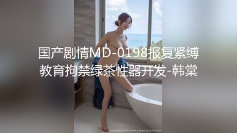 国产剧情MD-0198报复紧缚教育拘禁绿茶性器开发-韩棠