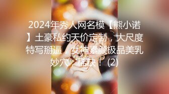 2024年秀人网名模【熊小诺】土豪私约天价定制，大尺度特写掰逼，女神素颜极品美乳妙穴，稀缺！ (2)