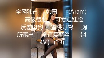 全网独占❤️韩国 아람 (Aram) ❤️高级赞助❤️可爱娃娃脸❤️反差母狗❤️蜜桃好臀❤️厕所露出❤️童话爱丽丝❤️【44V】 (23)