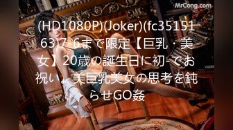 (HD1080P)(Joker)(fc3515163)7-6まで限定【巨乳・美女】20歳の誕生日に初-でお祝い。美巨乳美女の思考を鈍らせGO姦