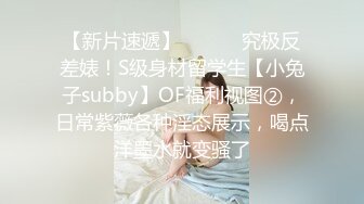 【新片速遞】 ⚫️⚫️究极反差婊！S级身材留学生【小兔子subby】OF福利视图②，日常紫薇各种淫态展示，喝点洋墨水就变骚了