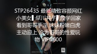 STP26435 最新精致容颜网红小美女▌早川井子▌放学回家看到哥哥手淫 妹妹粉嫩白虎主动迎上 沦为哥哥的性爱玩物 VIP0600