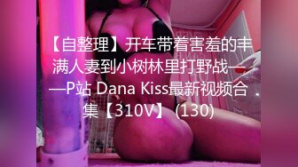 【自整理】开车带着害羞的丰满人妻到小树林里打野战——P站 Dana Kiss最新视频合集【310V】 (130)