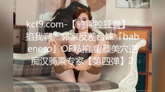 kcf9.com-【骑乘控狂喜】“掐我啊”邻家反差台妹「babeneso」OF私拍 童颜美穴逆痴汉骑乘专家【第四弹】2