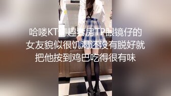 哈喽KT情趣套房TP眼镜仔的女友貌似很饥渴还没有脱好就把他按到鸡巴吃得很有味