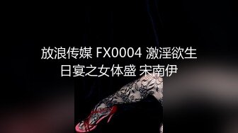 放浪传媒 FX0004 激淫欲生日宴之女体盛 宋南伊