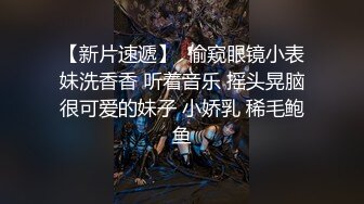 【新片速遞】  偷窥眼镜小表妹洗香香 听着音乐 摇头晃脑很可爱的妹子 小娇乳 稀毛鲍鱼