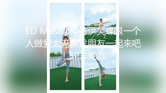 ED Mosaic模特伊芙蝶跟一个人做爱太无聊找朋友一起来吧！5P车轮战