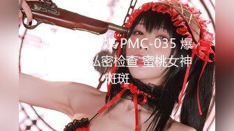 蜜桃影像传媒 PMC-035 爆乳医生的私密检查 蜜桃女神 斑斑