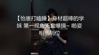 【怡崽打瞌睡】身材超棒的学妹 第一视角无套爆操~ 啪姿相当到位