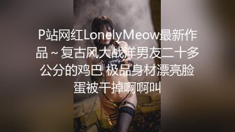 P站网红LonelyMeow最新作品～复古风大战洋男友二十多公分的鸡巴 极品身材漂亮脸蛋被干掉啊啊叫