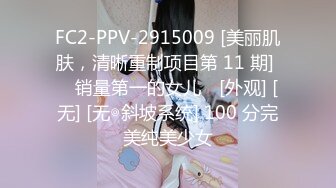 FC2-PPV-2915009 [美丽肌肤，清晰重制项目第 11 期] ♥ 销量第一的女儿♥ [外观] [无] [无◎斜坡系统] 100 分完美纯美少女