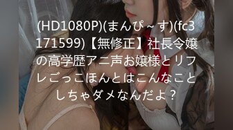 最新原版流出大神胖Tiger约战老实巴交内向型大学生妹子，一镜到底全程露脸，先口爆一次簌簌口然后在各种肏，对白有意思