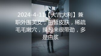 2024-4-11【大吉大利】兼职外围美女，白皙皮肤，稀疏毛毛嫩穴，操起来很带劲，多是白浆